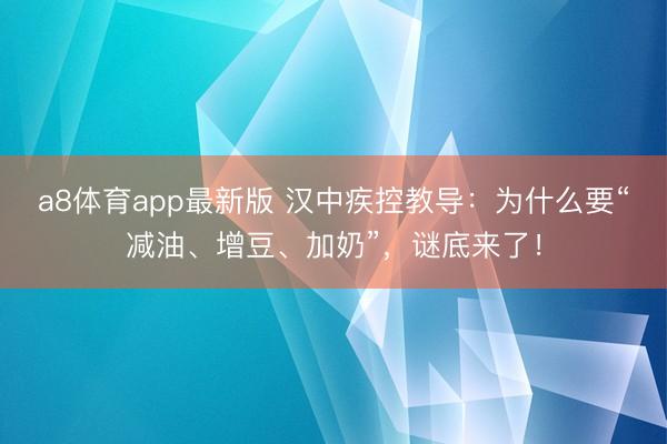 a8体育app最新版 汉中疾控教导：为什么要“减油、增豆、加奶”，谜底来了！