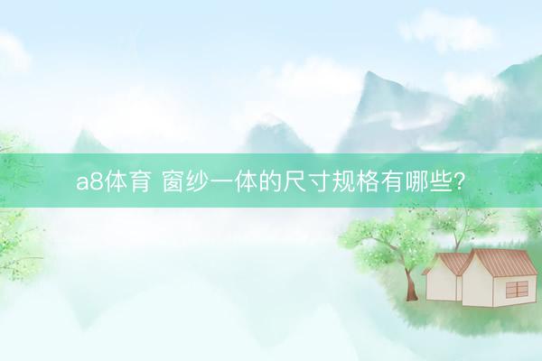 a8体育 窗纱一体的尺寸规格有哪些？