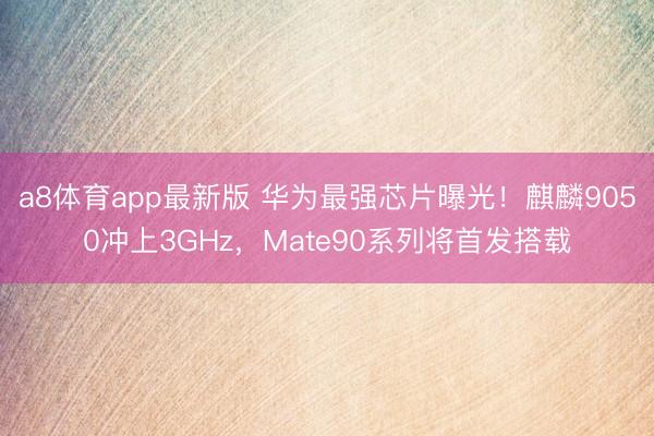 a8体育app最新版 华为最强芯片曝光！麒麟9050冲上3GHz，Mate90系列将首发搭载