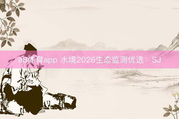 a8体育app 水境2026生态监测优选：SJ