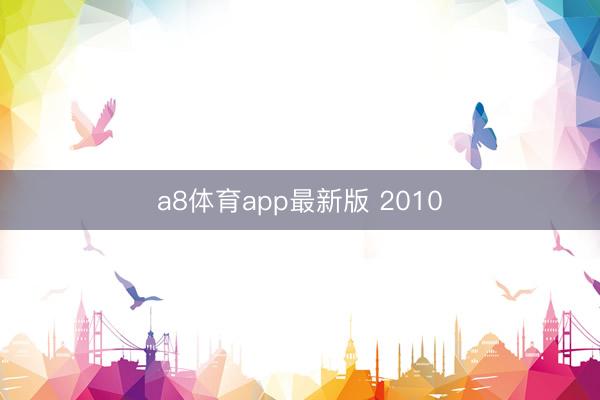 a8体育app最新版 2010