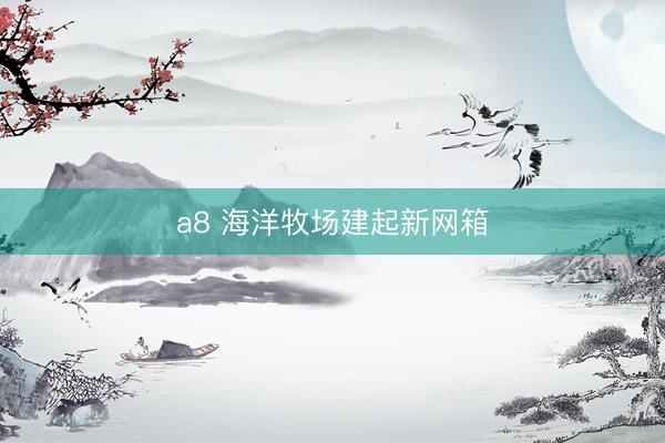 a8 海洋牧场建起新网箱