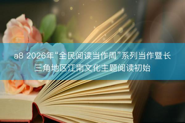 a8 2026年“全民阅读当作周”系列当作暨长三角地区江南文化主题阅读初始