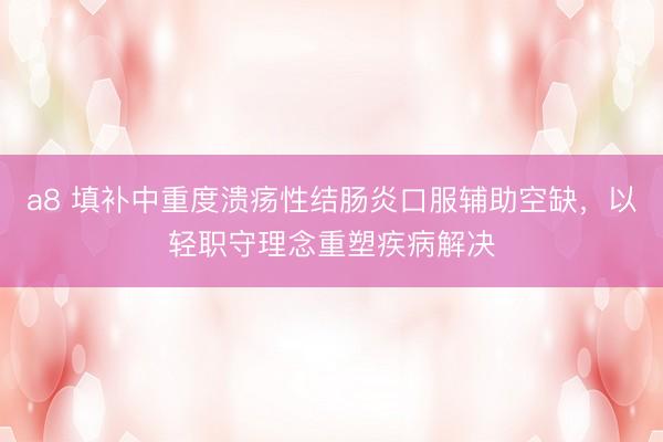 a8 填补中重度溃疡性结肠炎口服辅助空缺，以轻职守理念重塑疾病解决