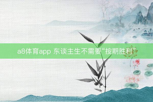 a8体育app 东谈主生不需要“按期胜利”