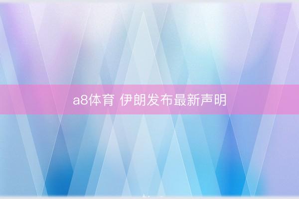 a8体育 伊朗发布最新声明