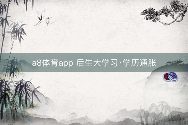 a8体育app 后生大学习·学历通胀