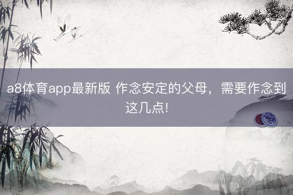 a8体育app最新版 作念安定的父母，需要作念到这几点!