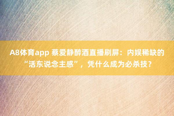 A8体育app 蔡爱静醉酒直播刷屏:内娱稀缺的“活东说念主感”,凭什么成为必杀技?