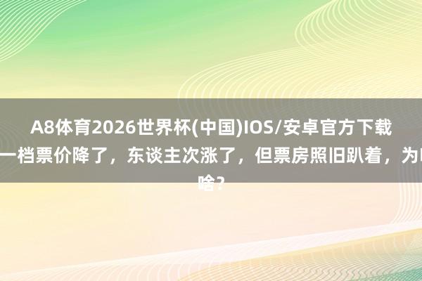 A8体育2026世界杯(中国)IOS/安卓官方下载 五一档票价降了，东谈主次涨了，但票房照旧趴着，为啥？