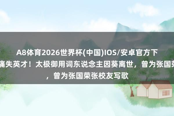 A8体育2026世界杯(中国)IOS/安卓官方下载 香港乐坛痛失英才！太极御用词东说念主因葵离世，曾为张国荣张校友写歌