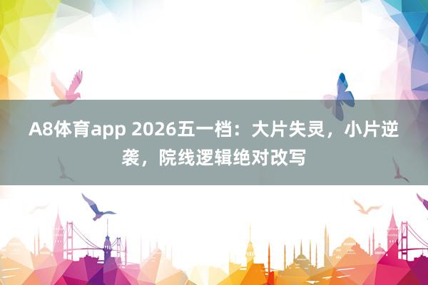 A8体育app 2026五一档：大片失灵，小片逆袭，院线逻辑绝对改写