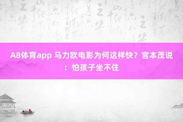 A8体育app 马力欧电影为何这样快?宫本茂说:怕孩子坐不住