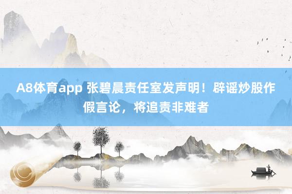 A8体育app 张碧晨责任室发声明！辟谣炒股作假言论，将追责非难者
