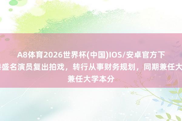 A8体育2026世界杯(中国)IOS/安卓官方下载 香港盛名演员复出拍戏,转行从事财务规划,同期兼任大学本分