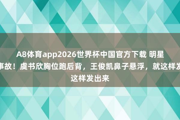 A8体育app2026世界杯中国官方下载 明星修图事故！虞书欣胸位跑后背，王俊凯鼻子悬浮，就这样发出来