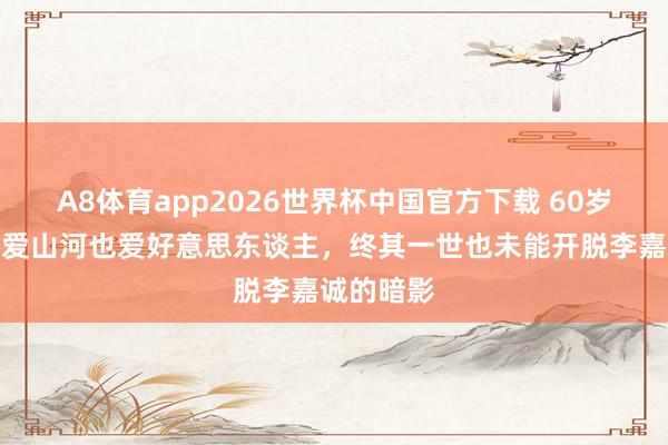 A8体育app2026世界杯中国官方下载 60岁李泽楷,爱山河也爱好意思东谈主,终其一世也未能开脱李嘉诚的暗影
