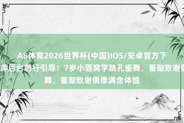 A8体育2026世界杯(中国)IOS/安卓官方下载 66岁杨丽萍后台躬行引导!7岁小酒窝学跳孔雀舞,董璇致谢偶像满含体恤