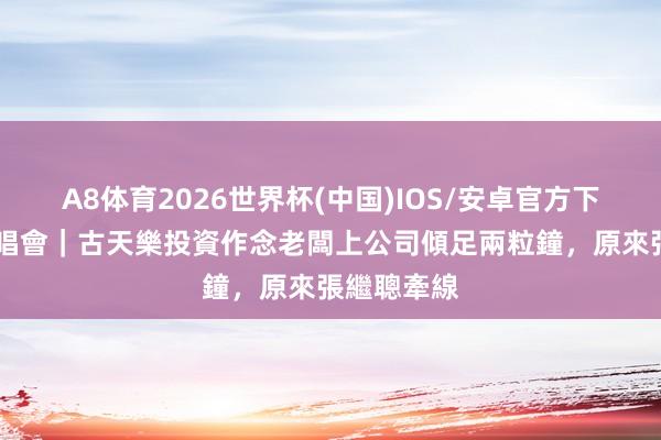 A8体育2026世界杯(中国)IOS/安卓官方下载 農夫演唱會｜古天樂投資作念老闆上公司傾足兩粒鐘，原來張繼聰牽線