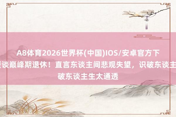 A8体育2026世界杯(中国)IOS/安卓官方下载 王祖贤谈巅峰期退休!直言东谈主间悲观失望,识破东谈主生太通透