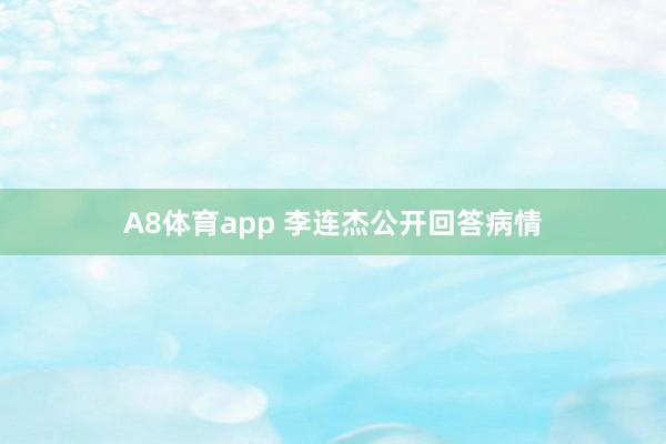 A8体育app 李连杰公开回答病情