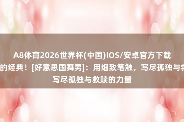 A8体育2026世界杯(中国)IOS/安卓官方下载 发轫40年的经典！[好意思国舞男]：用细致笔触，写尽孤独与救赎的力量