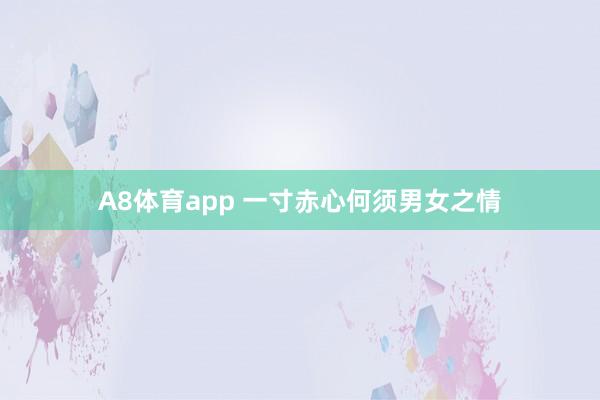 A8体育app 一寸赤心何须男女之情