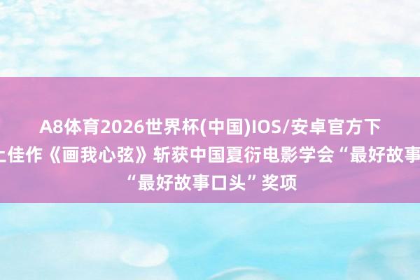 A8体育2026世界杯(中国)IOS/安卓官方下载 广州原土佳作《画我心弦》斩获中国夏衍电影学会“最好故事口头”奖项