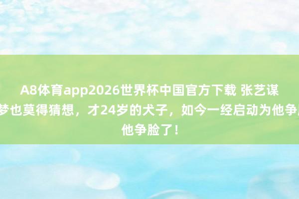 A8体育app2026世界杯中国官方下载 张艺谋作念梦也莫得猜想，才24岁的犬子，如今一经启动为他争脸了！