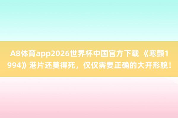 A8体育app2026世界杯中国官方下载 《寒颤1994》港片还莫得死,仅仅需要正确的大开形貌!