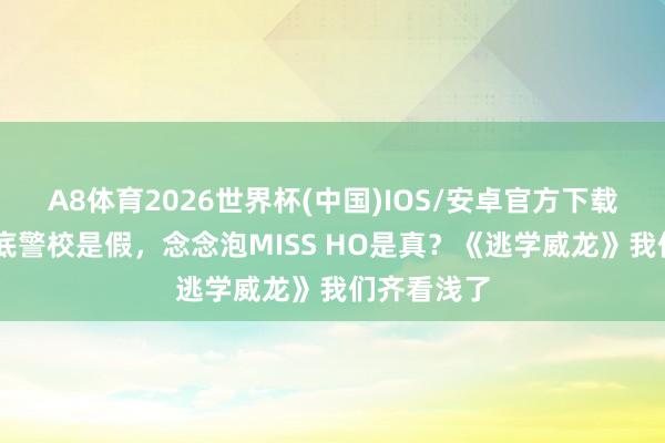 A8体育2026世界杯(中国)IOS/安卓官方下载 周星星卧底警校是假，念念泡MISS HO是真？《逃学威龙》我们齐看浅了