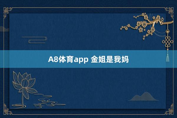 A8体育app 金姐是我妈