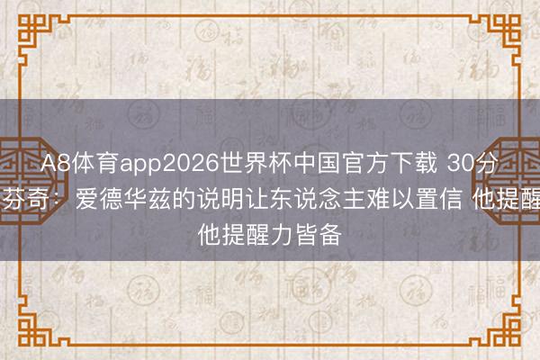A8体育app2026世界杯中国官方下载 30分10板！芬奇：爱德华兹的说明让东说念主难以置信 他提醒力皆备