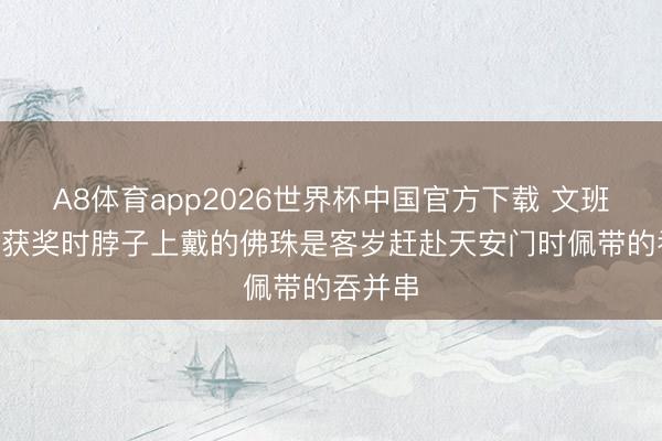 A8体育app2026世界杯中国官方下载 文班DPOY获奖时脖子上戴的佛珠是客岁赶赴天安门时佩带的吞并串