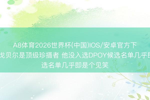 A8体育2026世界杯(中国)IOS/安卓官方下载 芬奇：戈贝尔是顶级珍摄者 他没入选DPOY候选名单几乎即是个见笑