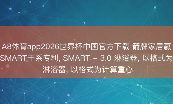 A8体育app2026世界杯中国官方下载 箭牌家居赢得淋浴器SMART干系专利, SMART - 3.0 淋浴器, 以格式为计算重心