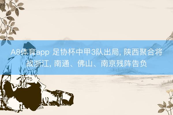 A8体育app 足协杯中甲3队出局, 陕西聚合将战浙江, 南通、佛山、南京残阵告负