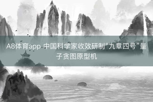 A8体育app 中国科学家收效研制“九章四号”量子贪图原型机