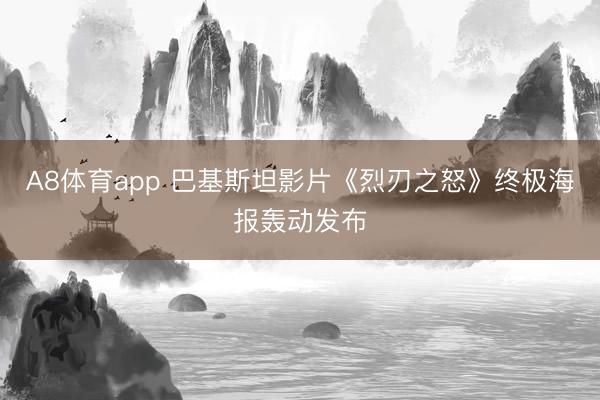 A8体育app 巴基斯坦影片《烈刃之怒》终极海报轰动发布