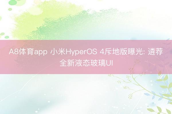A8体育app 小米HyperOS 4斥地版曝光: 遴荐全新液态玻璃UI