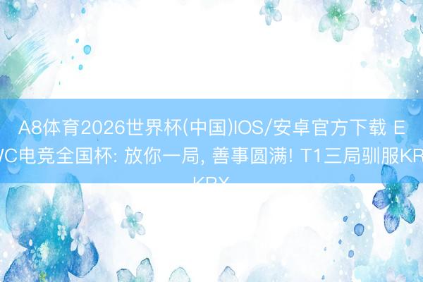 A8体育2026世界杯(中国)IOS/安卓官方下载 EWC电竞全国杯: 放你一局， 善事圆满! T1三局驯服KRX