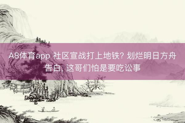 A8体育app 社区宣战打上地铁? 划烂明日方舟告白, 这哥们怕是要吃讼事