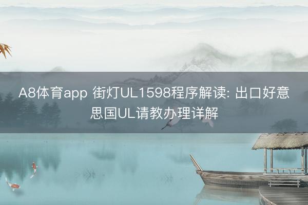 A8体育app 街灯UL1598程序解读: 出口好意思国UL请教办理详解
