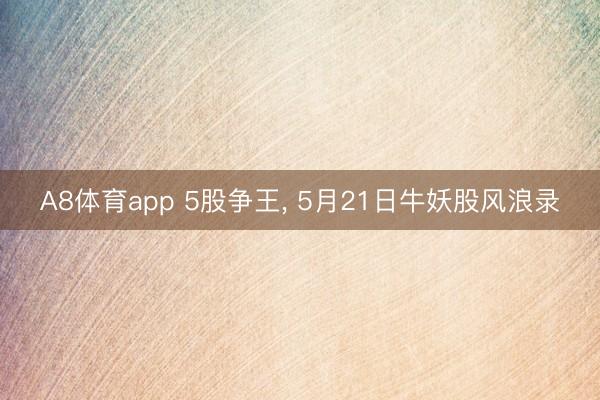 A8体育app 5股争王, 5月21日牛妖股风浪录