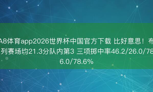 A8体育app2026世界杯中国官方下载 比好意思!布克系列赛场均21.3分队内第3 三项掷中率46.2/26.0/78.6%
