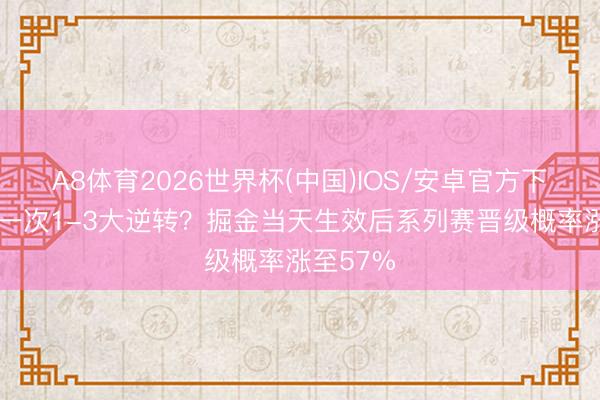 A8体育2026世界杯(中国)IOS/安卓官方下载 再来一次1-3大逆转?掘金当天生效后系列赛晋级概率涨至57%
