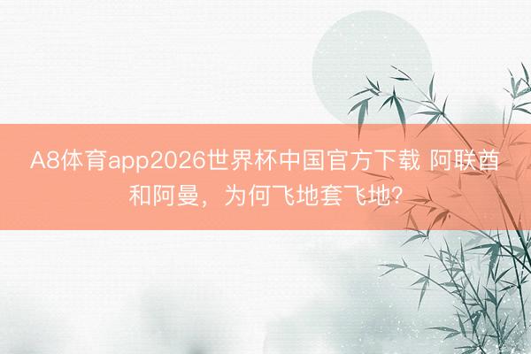 A8体育app2026世界杯中国官方下载 阿联酋和阿曼,为何飞地套飞地?