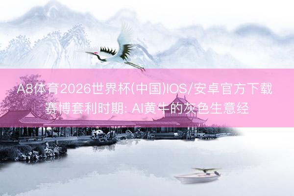 A8体育2026世界杯(中国)IOS/安卓官方下载 赛博套利时期: AI黄牛的灰色生意经