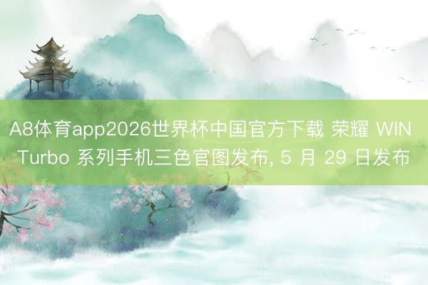 A8体育app2026世界杯中国官方下载 荣耀 WIN Turbo 系列手机三色官图发布, 5 月 29 日发布