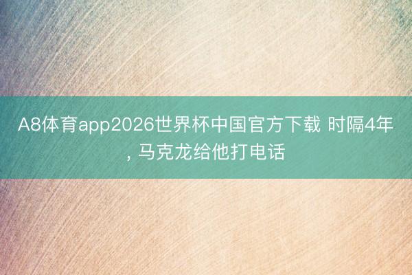 A8体育app2026世界杯中国官方下载 时隔4年， 马克龙给他打电话
